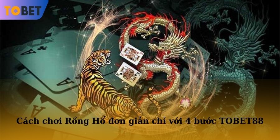 Cách chơi Rồng Hổ đơn giản chỉ với 4 bước thực hiện tại nhà cái TOBET88